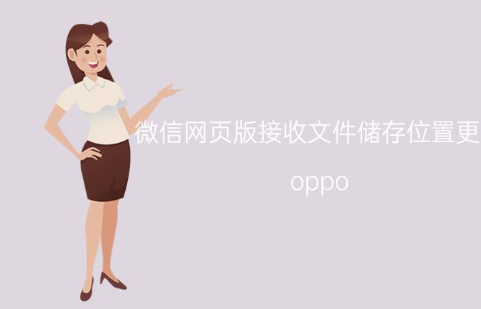 微信网页版接收文件储存位置更改 oppo reno 6微信内容存储位置？